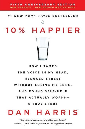 10% Happier Revised Edition: How I Tamed the Voice in My Head, Reduced Stress Without Losing My Edge, and Found Self-Help That Actually Works -