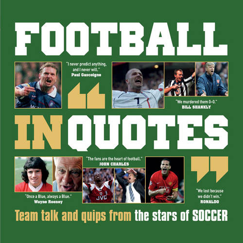 Football in Quotes: Team Talk and Quips from the Stars of Soccer