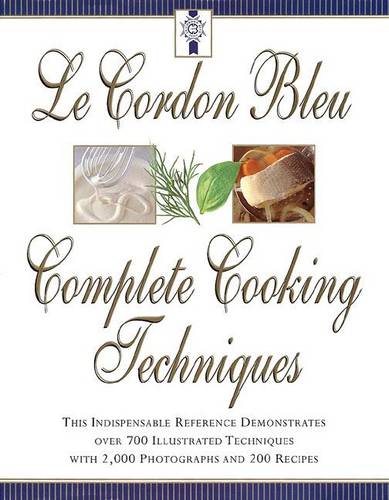 Le Cordon Bleu&#39;s Complete Cooking Techniques: The Indispensable Reference Demonstates Over 700 Illustrated Techniques with 2,000 Photos and 200 Recipes