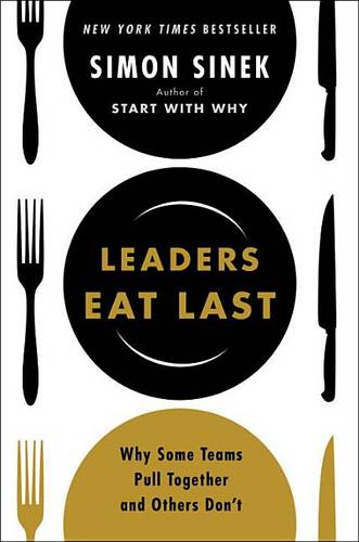 Leaders Eat Last: Why Some Teams Pull Together and Others Don&#39;t