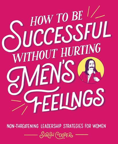 How to Be Successful Without Hurting Men&#39;s Feelings: Non-Threatening Leadership Strategies for Women