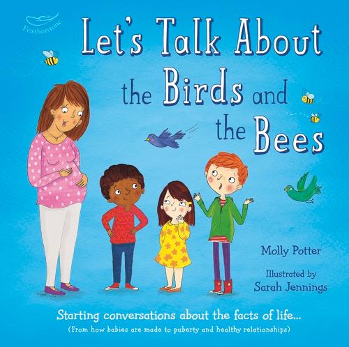 Let&#39;s Talk About the Birds and the Bees: Starting conversations about the facts of life (From how babies are made to puberty and healthy relationships)
