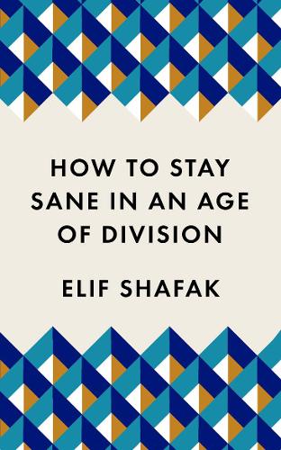 How to Stay Sane in an Age of Division: From the Booker shortlisted author of 10 Minutes 38 Seconds in This Strange World