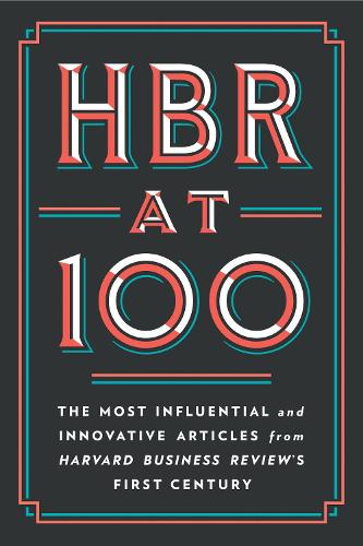 HBR at 100: The Most Essential, Influential, and Innovative Articles from HBR&#39;s First 100 Years