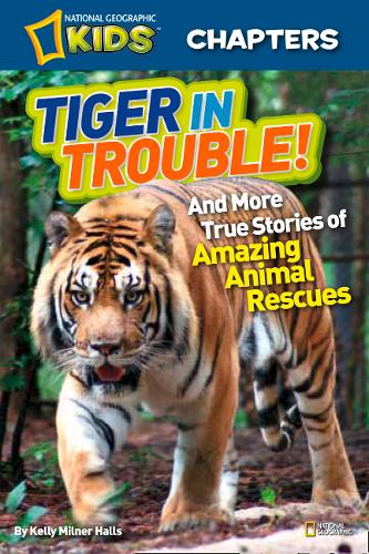 National Geographic Kids Chapters: Tiger in Trouble!: and More True Stories of Amazing Animal Rescues (National Geographic Kids Chapters )