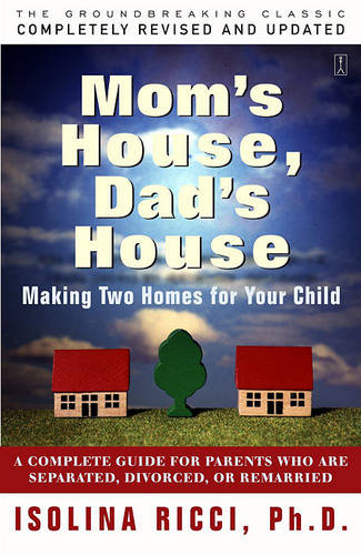 Mom&#39;s House, Dad&#39;s House: A Complete Guide for Parents Who are Separated, Divorced, or Remarried