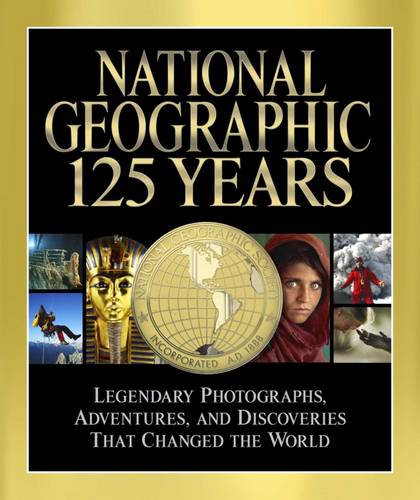 National Geographic 125 Years: Legendary Photographs, Adventures and Discoveries That Changed the World