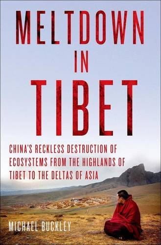 Meltdown in Tibet: China&#39;s Reckless Destruction of Ecosystems from the Highlands of Tibet to the Deltas of Asia
