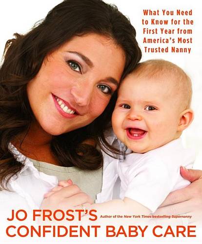 Jo Frost&#39;s Confident Baby Care: What You Need to Know for the First Year from America&#39;s Most Trusted Nanny