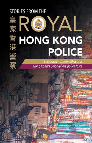 Stories from the Royal Hong Kong Police: Fifty accounts from officers of Hong Kong&#39;s colonial-era police force