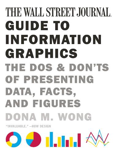 The Wall Street Journal Guide to Information Graphics: The Dos and Don&#39;ts of Presenting Data, Facts, and Figures