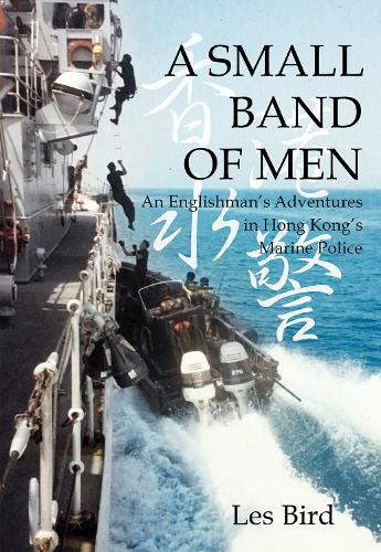 A Small Band of Men: An Englishman&#39;s Adventures in Hong Kong&#39;s Marine Police