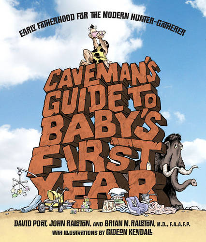 Caveman&#39;s Guide to Baby&#39;s First Year: Early Fatherhood for the Modern Hunter-Gatherer