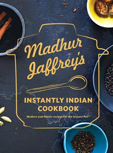 Madhur Jaffrey&#39;s Instantly Indian Cookbook: Modern and Classic Recipes for the Instant Pot