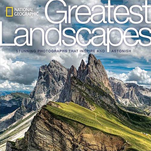 National Geographic Greatest Landscapes: Stunning Photographs that Inspire and Astonish