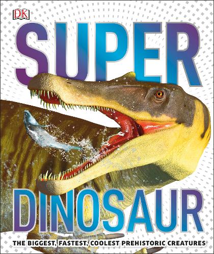 Super Dinosaur: The Biggest, Fastest, Coolest Prehistoric Creatures