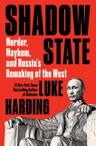 Shadow State: Murder, Mayhem, and Russia&#39;s Remaking of the West