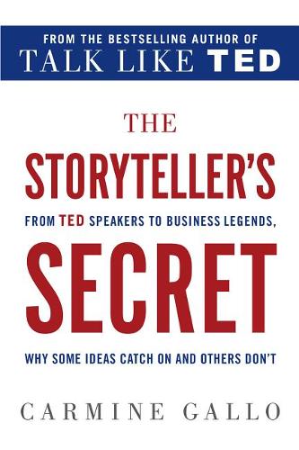 The Storyteller&#39;s Secret: From TED Speakers to Business Legends, Why Some Ideas Catch on and Others Don&#39;t