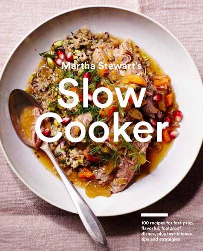 Martha Stewart&#39;s Slow Cooker: 110 Recipes for Flavorful, Foolproof Dishes (Including Desserts!), Plus Test- Kitchen Tips and Strategies
