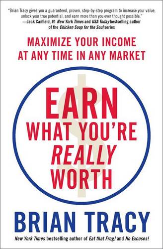 Earn What You&#39;re Really Worth: Maximize Your Income at Any Time in Any Market