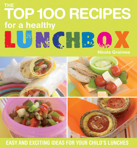 The Top 100 Recipes for a Healthy Lunchbox: Easy and Exciting Ideas for Your Child&#39;s Lunches
