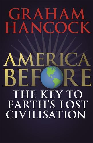America Before: The Key to Earth&#39;s Lost Civilization: A new investigation into the mysteries of the human past by the bestselling author of Fingerprints of the Gods and Magicians of the Gods