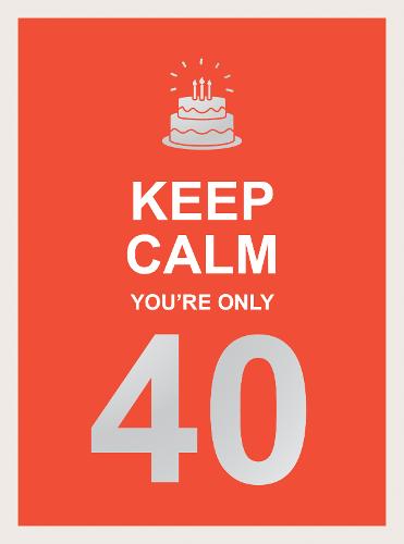 Keep Calm You&#39;re Only 40: Wise Words for a Big Birthday