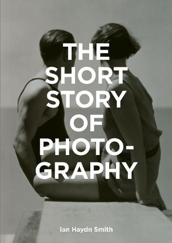 The Short Story of Photography: A Pocket Guide to Key Genres, Works, Themes &amp; Techniques