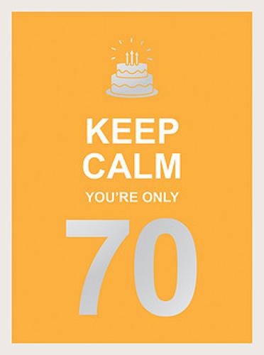 Keep Calm You&#39;re Only 70: Wise Words for a Big Birthday