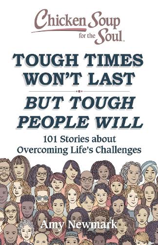 Chicken Soup for the Soul: Tough Times Won&#39;t Last But Tough People Will: 101 Stories about Overcoming Life&#39;s Challenges