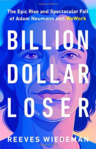 Billion Dollar Loser : The Epic Rise and Spectacular Fall of Adam Neumann and Wework