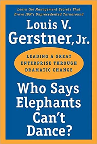 Who Says Elephants Can&#39;t Dance?: Leading a Great Enterprise through Dramatic Change