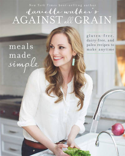 Danielle Walker&#39;s Against All Grain: Meals Made Simple: Gluten-Free, Dairy-Free, and Paleo Recipes to Make Anytime
