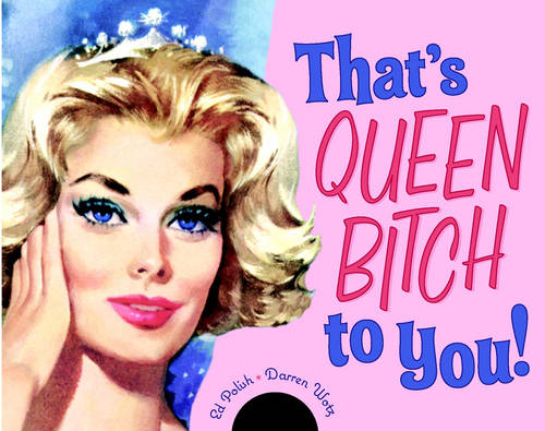 That&#39;s Queen Bitch To You!
