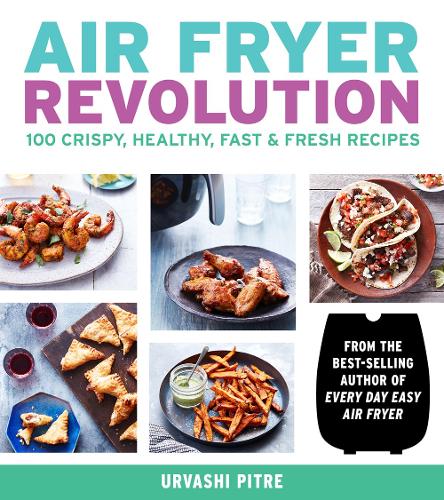 Air Fryer Revolution: 100 Crispy, Healthy, Fast &amp; Fresh Recipes