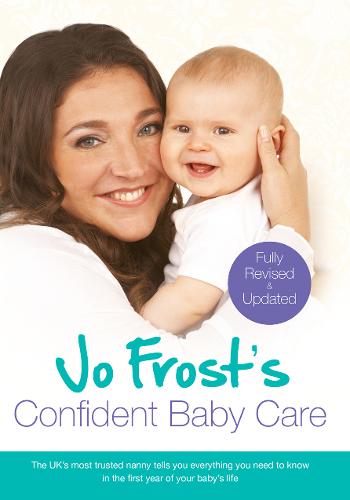 Jo Frost&#39;s Confident Baby Care: Everything You Need To Know For The First Year From UK&#39;s Most Trusted Nanny