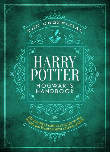 The Unofficial Harry Potter Hogwarts Handbook: MuggleNet&#39;s complete guide to the Wizarding World&#39;s most famous school