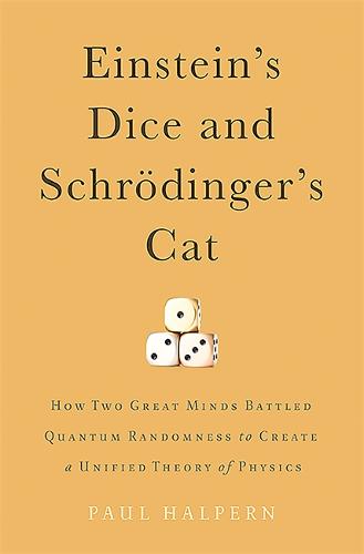 Einstein&#39;s Dice and Schroedinger&#39;s Cat: How Two Great Minds Battled Quantum Randomness to Create a Unified Theory of Physics