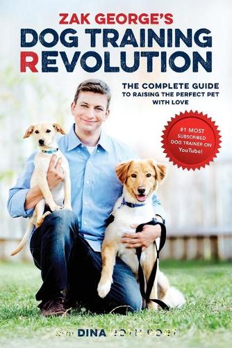 Zak George&#39;s Dog Training Revolution: The Complete Guide to Raising the Perfect Pet with Love