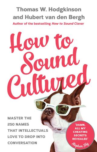 How to Sound Cultured: Master The 250 Names That Intellectuals Love To Drop Into Conversation