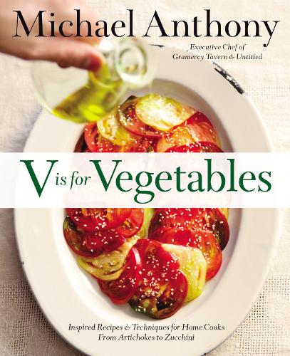 V Is For Vegetables: Inspired Recipes &amp; Techniques for Home Cooks - from Artichokes to Zucchini