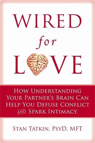 Wired for Love: How Understanding Your Partner&#39;s Brain Can Help You Defuse Conflicts and Spark Intimacy