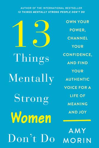 13 Things Mentally Strong Women Don&#39;t Do: Own Your Power, Channel Your Confidence, and Find Your Authentic Voice for a Life of Meaning and Joy