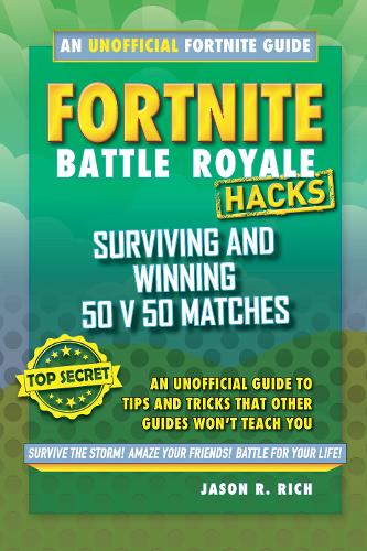 Fortnite Battle Royale Hacks: Surviving and Winning 50 v 50 Matches: An Unofficial Guide to Tips and Tricks That Other Guides Won&#39;t Teach You