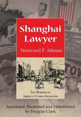 Shanghai Lawyer: The Memoirs of America&#39;s China Spymaster, Annotated, Illustrated and Embellished by Douglas Clark