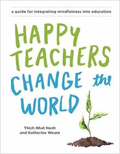 Happy Teachers Change The World: A Guide For Integrating Mindfulness In Education