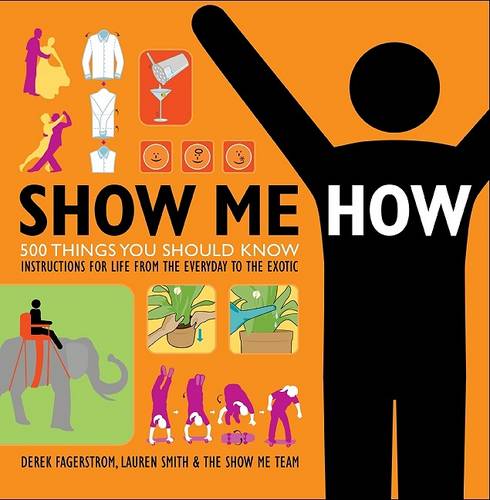 Show Me How: 500 Things You Should Know: Instructions for Life from the Everyday to the Exotic