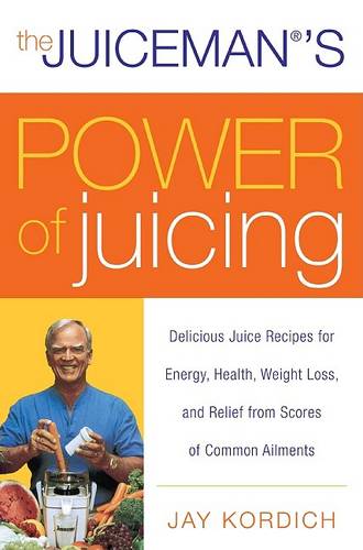 The Juiceman&#39;s Power of Juicing: Delicious Juice Recipes for Energy, Health, Weight Loss, and Relief from Scores of Common Ailments