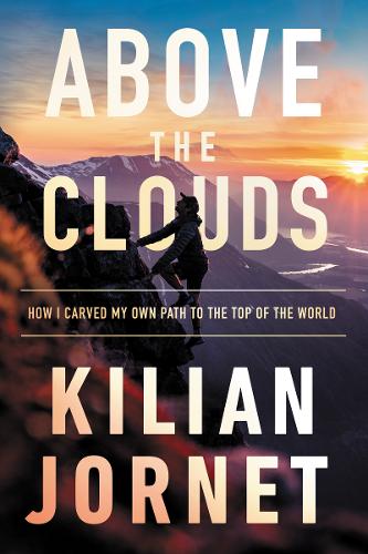 Above the Clouds: The Nature of Mountains, the Terrain of an Athlete, and How I Carved My Own Path to the Top of the World