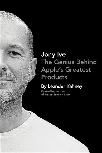 Jony Ive: The Genius Behind Apple&#39;s Greatest Products